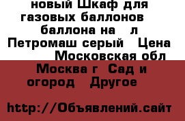 новый Шкаф для газовых баллонов  2 баллона на 50л Петромаш серый › Цена ­ 3 000 - Московская обл., Москва г. Сад и огород » Другое   
